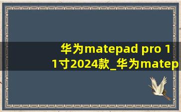 华为matepad pro 11寸2024款_华为matepad pro 11寸2024款保护套